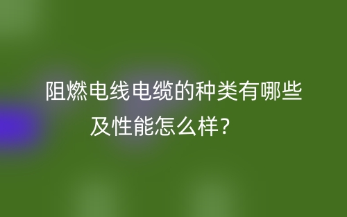 阻燃電線電纜的種類有哪些及性能怎么樣？(圖1)