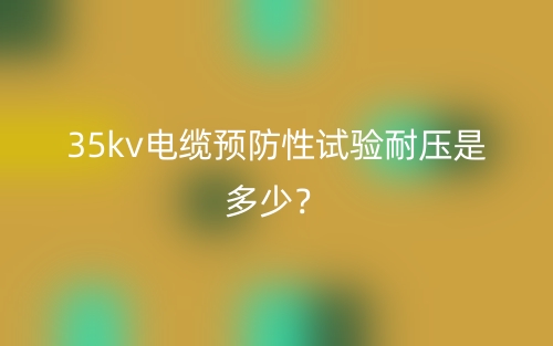 35kv電纜預防性試驗耐壓是多少？(圖1)