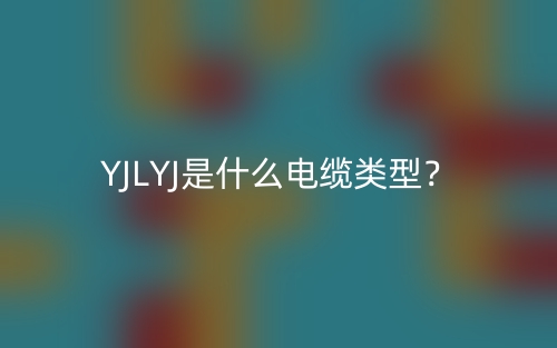 YJLYJ是什么電纜類型？(圖1)