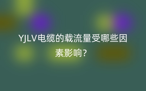 YJLV電纜的載流量受哪些因素影響？(圖1)
