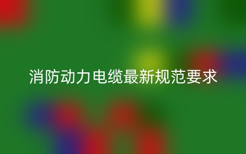 消防動力電纜最新規(guī)范要求(圖1)
