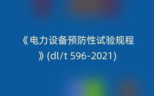 《電力設備預防性試驗規(guī)程》(dl/t 596-2021)(圖1)